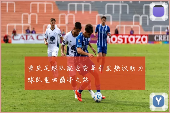 重庆足球队配合变革引发热议助力球队重回巅峰之路