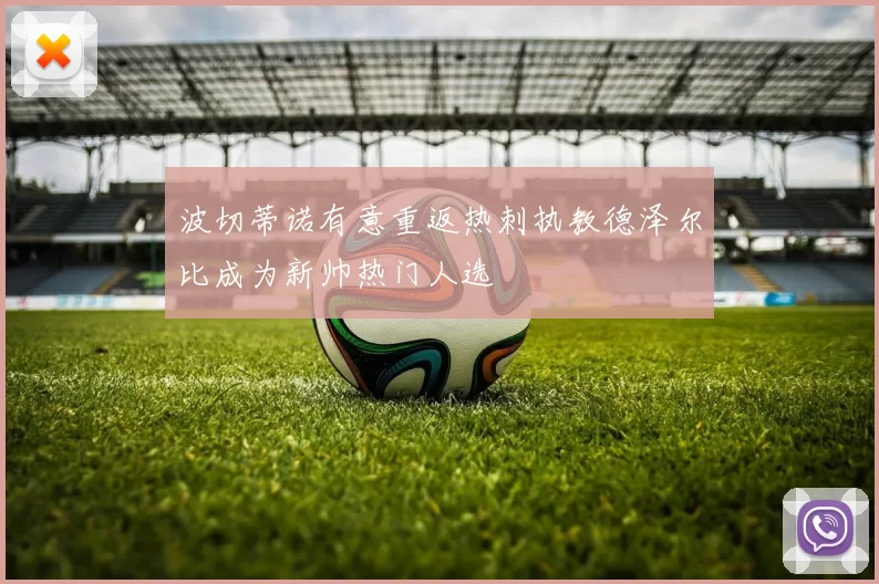 波切蒂诺有意重返热刺执教德泽尔比成为新帅热门人选