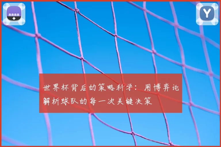 世界杯背后的策略科学:用博弈论解析球队的每一次关键决策