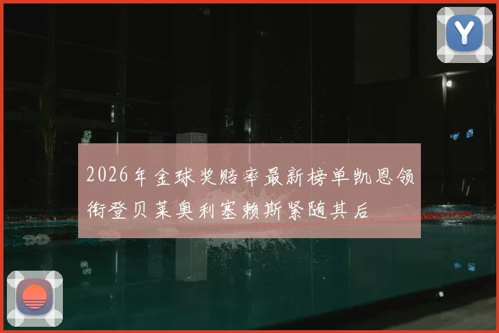 2026年金球奖赔率最新榜单凯恩领衔登贝莱奥利塞赖斯紧随其后