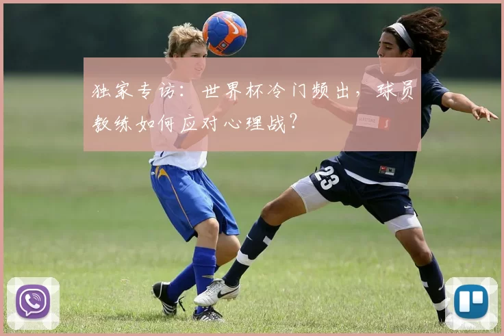 独家专访:世界杯冷门频出,球员教练如何应对心理战?