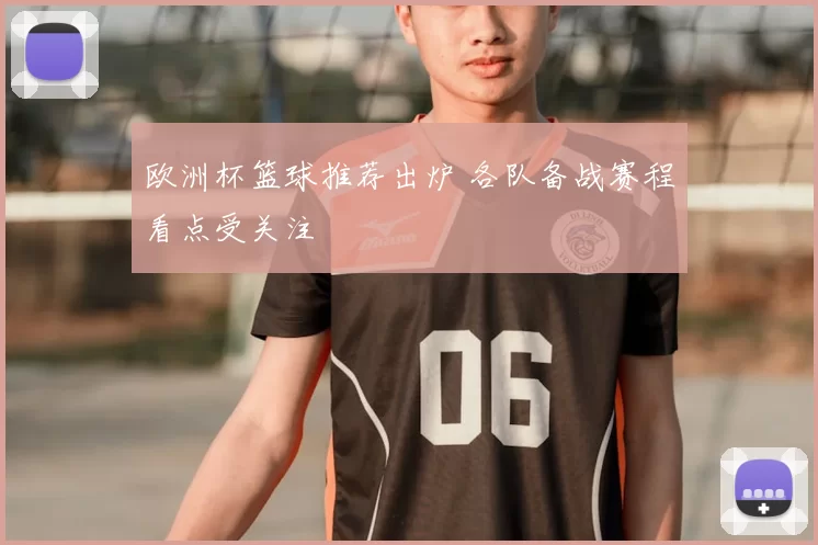 欧洲杯篮球推荐出炉 各队备战赛程看点受关注