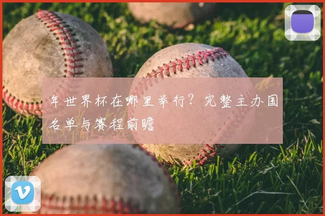 年世界杯在哪里举行?完整主办国名单与赛程前瞻