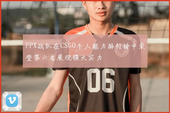 FPX战队在CSGO个人能力排行榜中荣登第六名展现强大实力