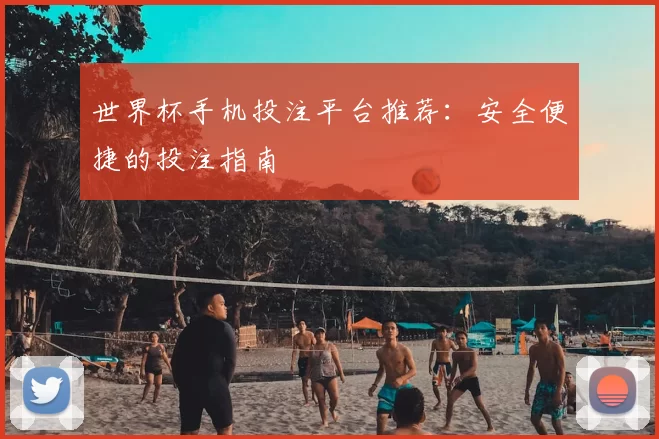 世界杯手机投注平台推荐：安全便捷的投注指南