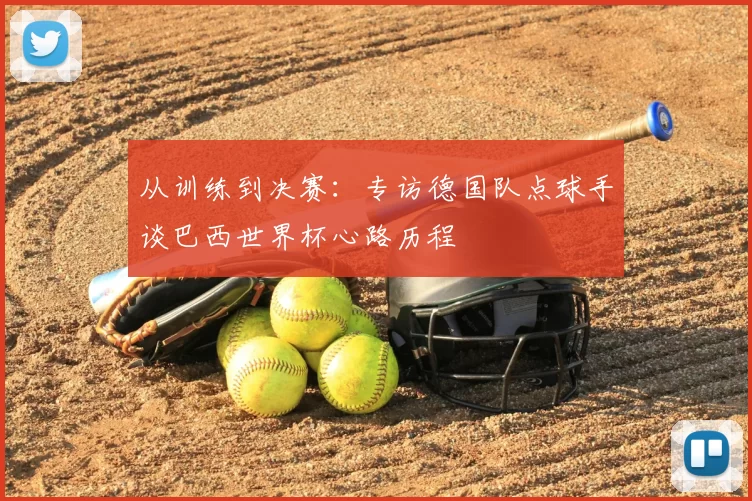 从训练到决赛：专访德国队点球手谈巴西世界杯心路历程