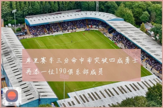 库里赛季三分命中率突破四成勇士再添一位190俱乐部成员