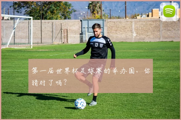 第一届世界杯足球赛的举办国，你猜对了吗？