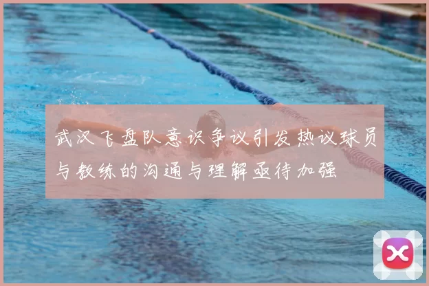 武汉飞盘队意识争议引发热议球员与教练的沟通与理解亟待加强