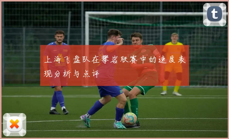 上海飞盘队在攀岩联赛中的速度表现分析与点评