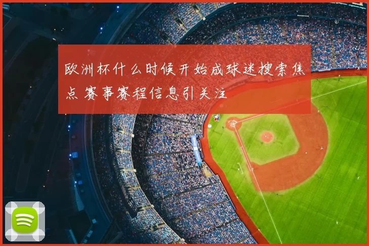 欧洲杯什么时候开始成球迷搜索焦点 赛事赛程信息引关注