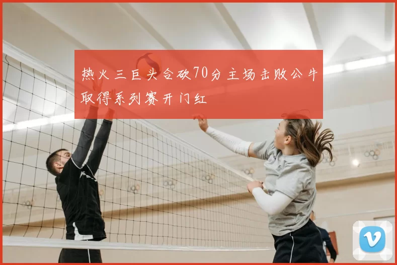 热火三巨头合砍70分主场击败公牛取得系列赛开门红