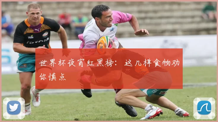 世界杯夜宵红黑榜:这几样食物劝你慎点