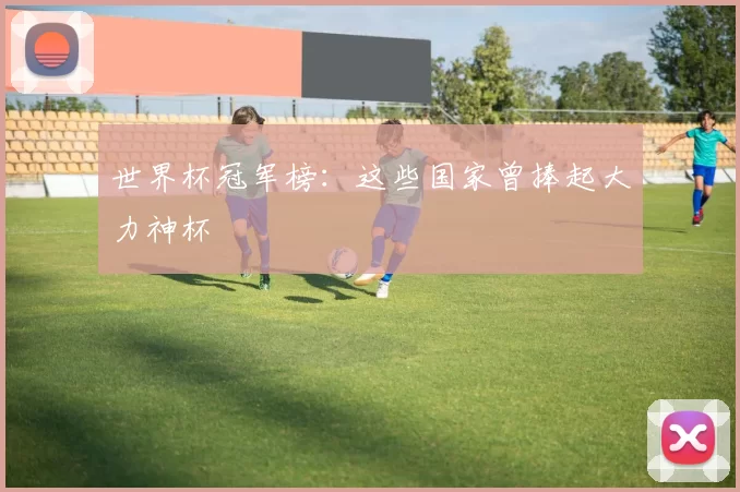 世界杯冠军榜：这些国家曾捧起大力神杯