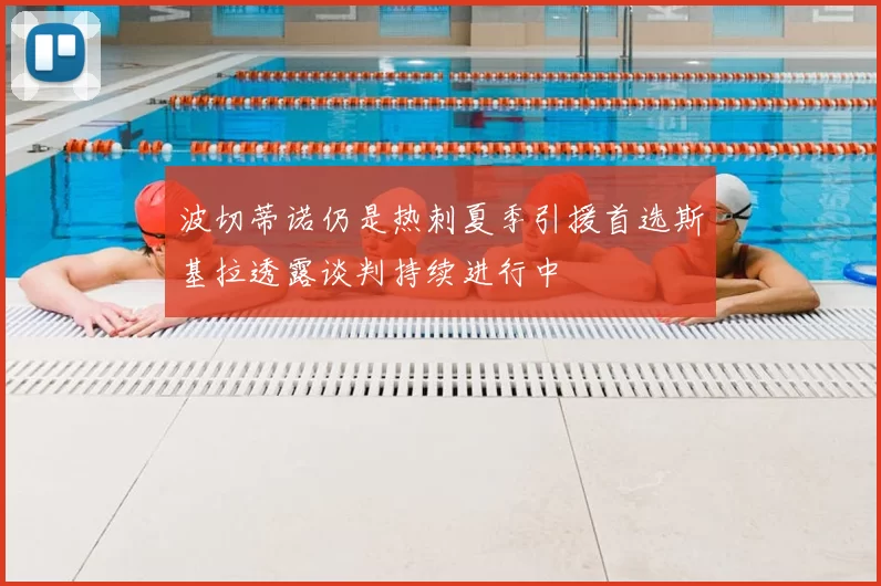 波切蒂诺仍是热刺夏季引援首选斯基拉透露谈判持续进行中