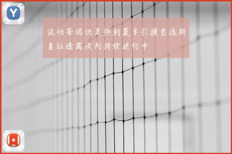 波切蒂诺仍是热刺夏季引援首选斯基拉透露谈判持续进行中