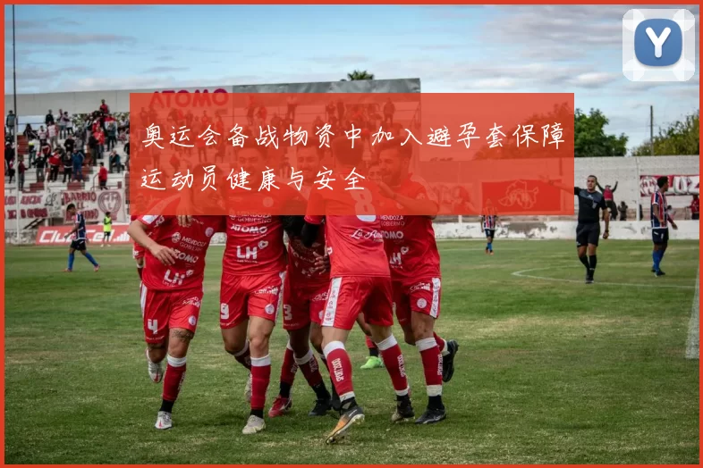 奥运会备战物资中加入避孕套保障运动员健康与安全
