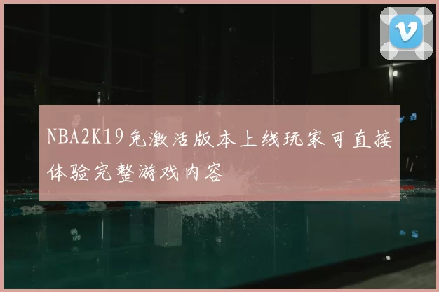 NBA2K19免激活版本上线玩家可直接体验完整游戏内容