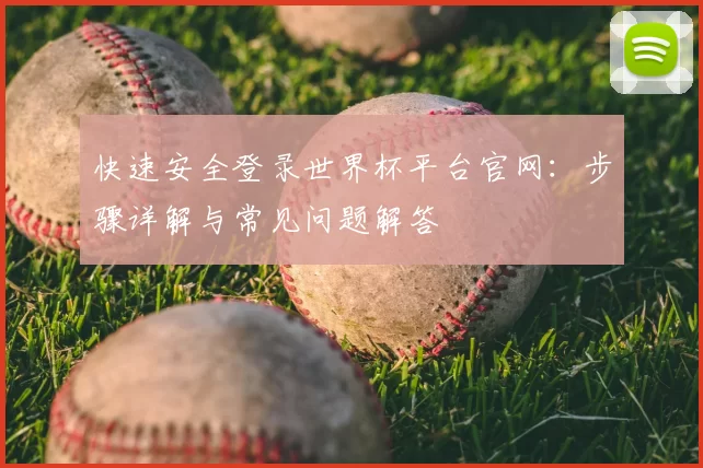 快速安全登录世界杯平台官网:步骤详解与常见问题解答