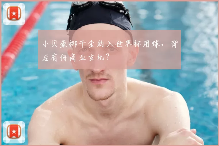 小贝豪掷千金购入世界杯用球,背后有何商业玄机?