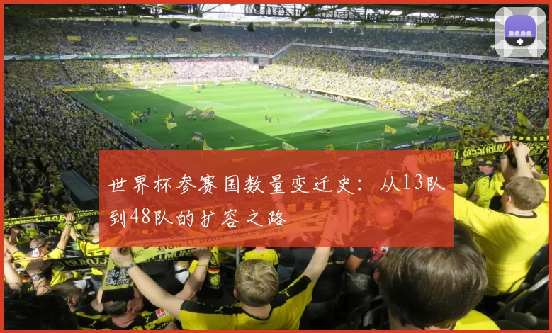世界杯参赛国数量变迁史：从13队到48队的扩容之路