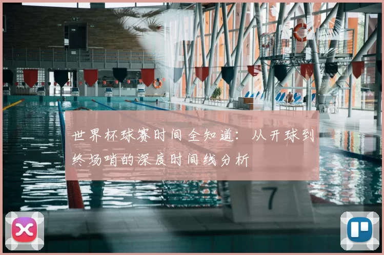 世界杯球赛时间全知道：从开球到终场哨的深度时间线分析
