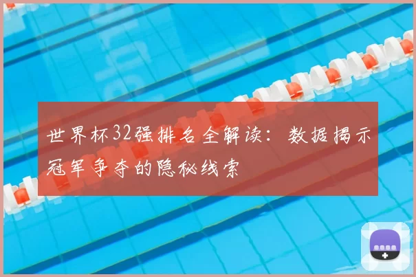 世界杯32强排名全解读:数据揭示冠军争夺的隐秘线索