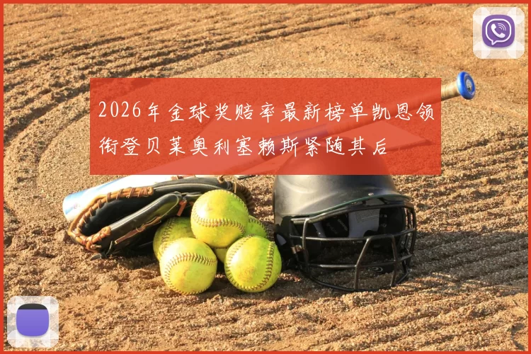 2026年金球奖赔率最新榜单凯恩领衔登贝莱奥利塞赖斯紧随其后