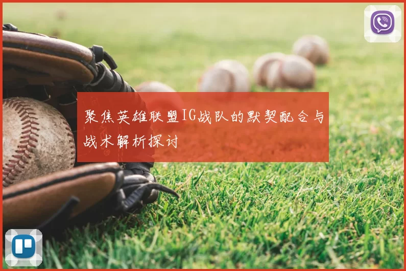 聚焦英雄联盟IG战队的默契配合与战术解析探讨