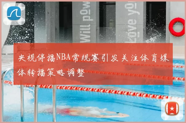 央视停播NBA常规赛引发关注体育媒体转播策略调整