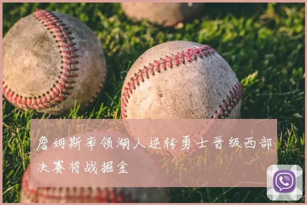 詹姆斯率领湖人逆转勇士晋级西部决赛将战掘金