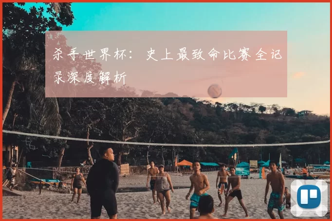 杀手世界杯：史上最致命比赛全记录深度解析