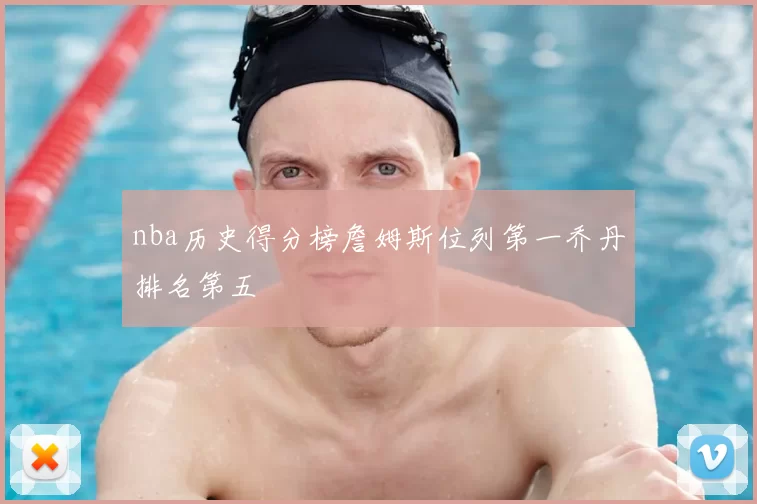 nba历史得分榜詹姆斯位列第一乔丹排名第五