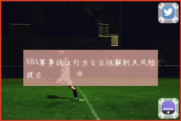 NBA赛事投注行为合法性解析及风险提示