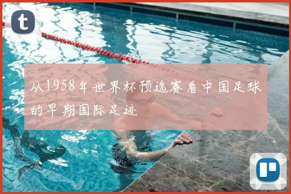 从1958年世界杯预选赛看中国足球的早期国际足迹