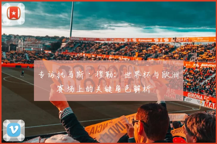 专访托马斯·穆勒：世界杯与欧洲杯赛场上的关键角色解析