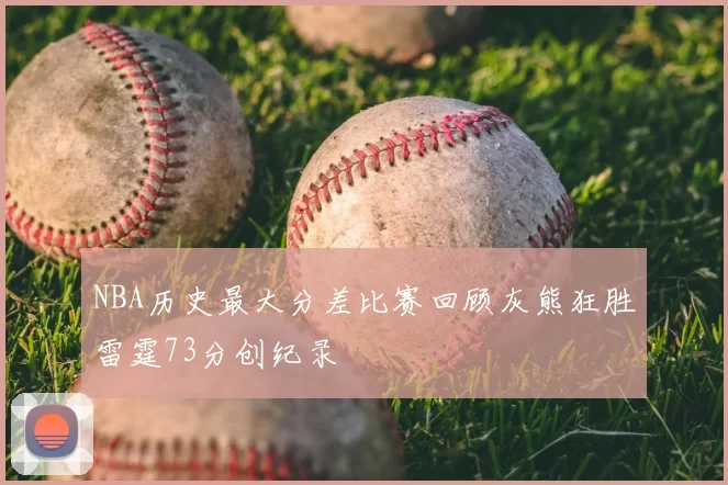 NBA历史最大分差比赛回顾灰熊狂胜雷霆73分创纪录