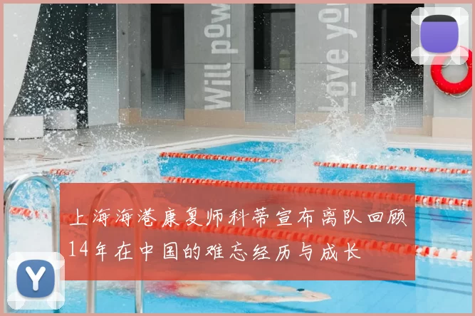 上海海港康复师科蒂宣布离队回顾14年在中国的难忘经历与成长