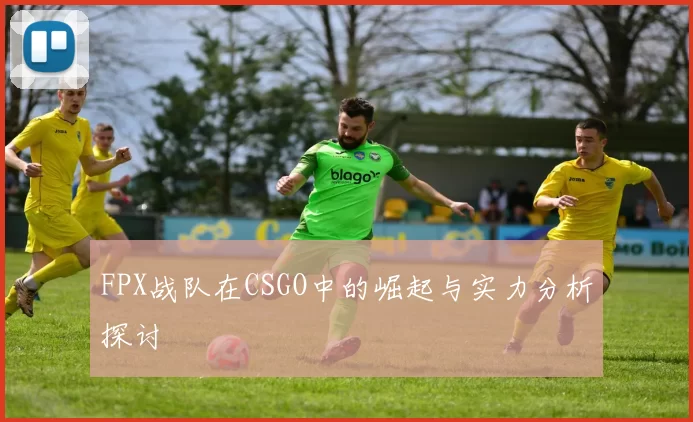 FPX战队在CSGO中的崛起与实力分析探讨