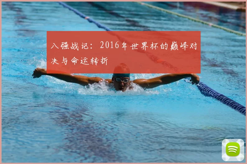八强战记:2016年世界杯的巅峰对决与命运转折